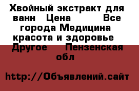 Хвойный экстракт для ванн › Цена ­ 230 - Все города Медицина, красота и здоровье » Другое   . Пензенская обл.